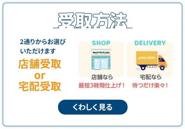 受取方法 2通りからお選びいただけます 店舗受取 or 宅配受取